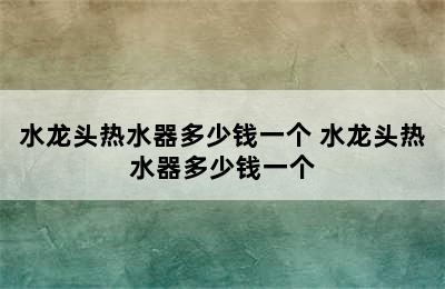 水龙头热水器多少钱一个 水龙头热水器多少钱一个